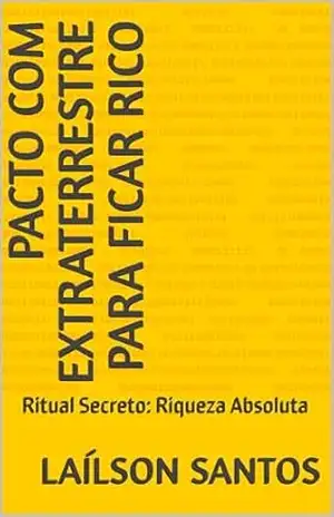 Pacto com Extraterrestre para Ficar Rico: Ritual Secreto: Riqueza Absoluta – Laílson Santos