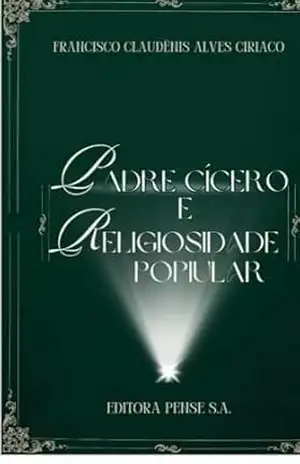 PADRE CÍCERO E A RELIGIOSIDADE POPULAR: “MEU PADIM CIÇO DO JUAZEIRO DO NORTE – FRANCISCO CLAUDÊNIS  ALVES CIRÍACO
