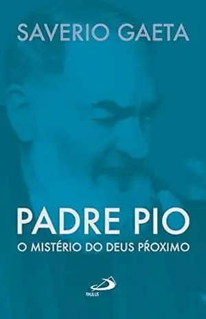 Padre Pio: O mistério do Deus próximo – Saverio Gaeta