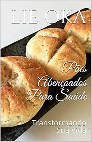 Pães Abençoados Para Saúde: Transformando Sua Vida (Volume Livro 3) - Lie Oka