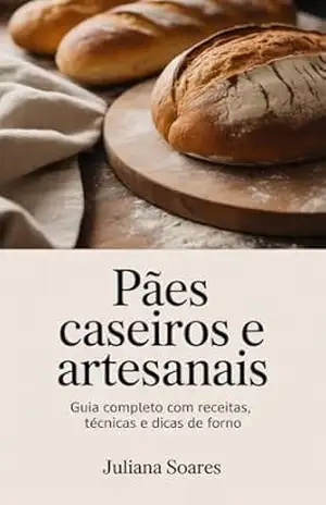 Pães Caseiros e Artesanais: Guia Completo com Receitas, Técnicas e Dicas de Forno – Juliana Soares