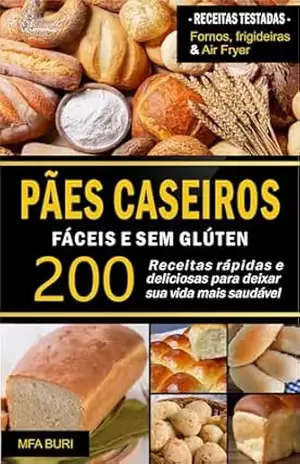 Pães Caseiros Fáceis e Sem Glúten: 200 Receitas rápidas e deliciosas para deixar sua vida mais saudável – MAF Buri