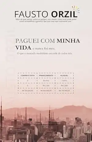 PAGUEI COM MINHA VIDA … E NUNCA FOI MEU!!!: O que o mercado imobiliário esconde de todos nós. – FAUSTO  ORZIL