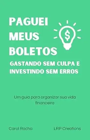 Paguei meus boletos: gastando sem culpa e investindo sem erros: um guia para organizar sua vida financeira – Carol Rocha