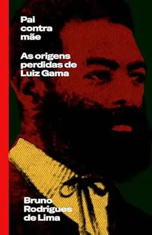 Pai contra mãe: As origens perdidas de Luiz Gama – Bruno Rodrigues de Lima
