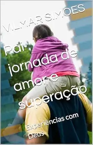 Pai jornada de amor e superação: Experiências com Deus (Seminarista franciscano que virou pastor Livro 1) – VILMAR SIMOES