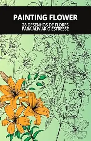 PAINTING FLOWER: 28 DESENHOS DE FLORES PARA ALIVIAR O ESTRESSE – Books Original