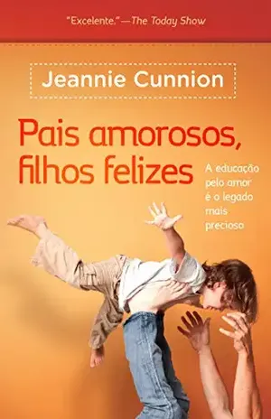 Pais amorosos, filhos felizes: A educação pelo amor é o legado mais precioso – Jeannie Cunnion