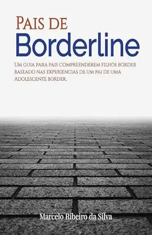 Pais de Borderline: Um guia para pais compreenderem filhos border baseado nas experiências de um pai de uma adolescente border. - Marcelo Ribeiro da Silva