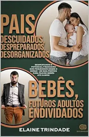 Pais DESCUIDADOS, despreparados, desorganizados, Bebês, futuros adultos ENDIVIDADOS: Despertando o potencial financeiro dos pequeninos desde o berço – … até 2 anos (Crianças e finanças Livro 1) – Elaine Trindade