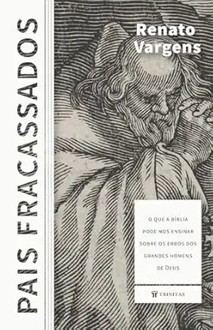 Pais Fracassados: O que a Bíblia pode nos ensinar sobre os erros de grandes homens de Deus - Renato Vargens