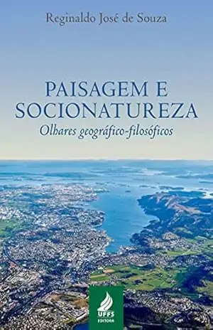 Paisagem e socionatureza: olhares geográfico–filosóficos – Reginaldo José de Souza