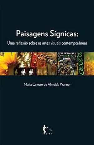 Paisagens sígnicas: uma reflexão sobre as artes visuais contemporâneas – Maria Celeste de Almeida Wanner