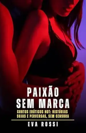 Paixão sem Marca: Contos Eróticos Hot: Histórias Sujas e Perversas, sem Censura - Eva Rossi