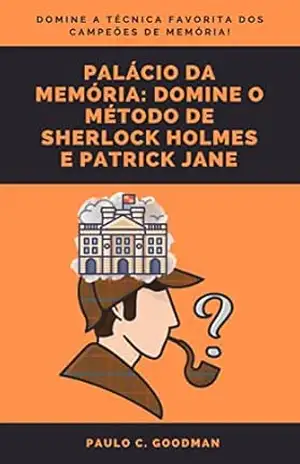 PALÁCIO DA MEMÓRIA: Domine o método de Sherlock Holmes e Patrick Jane (Arte da Dedução de Sherlock Holmes Livro 3) – Paulo  C. Goodman