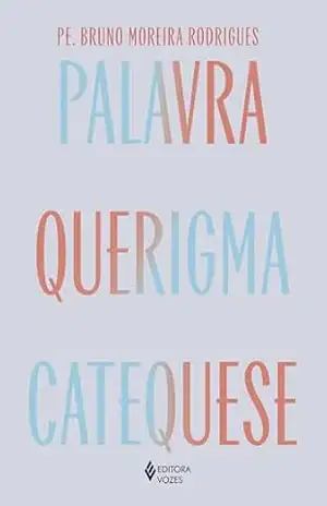 Palavra, querigma e catequese: Caminho para viver e testemunhar a fé – Pe. Bruno Moreira Rodrigues