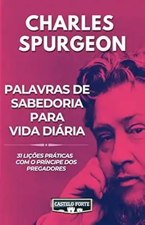 Palavras de Sabedoria para Vida Diária: 31 lições práticas com o Príncipe dos Pregadores – Charles Haddon Spurgeon