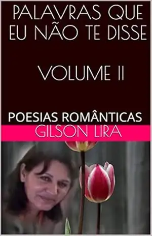 PALAVRAS QUE EU NÃO TE DISSE VOLUME II: POESIAS ROMÂNTICAS – GILSON LIRA