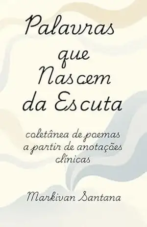 Palavras que Nascem da Escuta: Coletânia de Poemas a Partir de Anotações Clínicas – Markivan Santana