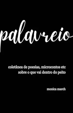 palavreio: coletânea de poesias, microcontos etc sobre o que vai dentro do peito - Monica March