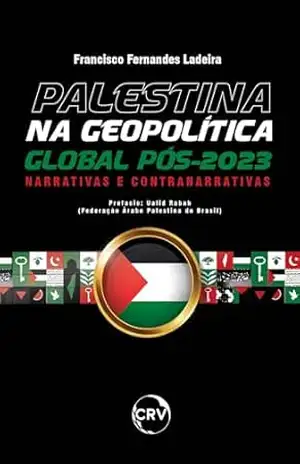 Palestina na geopolítica global Pós–2023: Narrativas e contranarrativas – Francisco Fernandes Ladeira