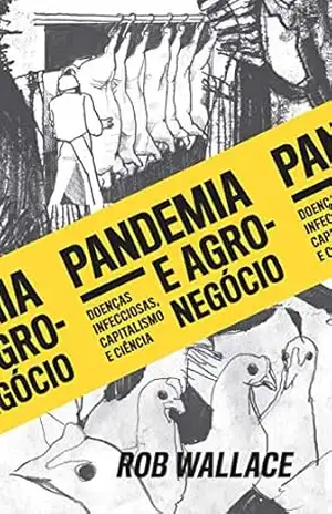 Pandemia e agronegócio: Doenças infecciosas, capitalismo e ciência – Rob Wallace