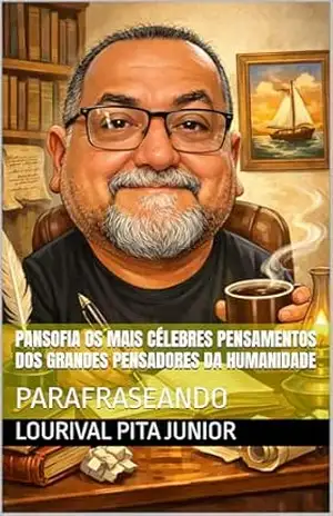 PANSOFIA Os mais célebres pensamentos dos grandes pensadores da Humanidade: PARAFRASEANDO – Lourival  PITA JUNIOR