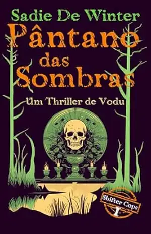 Pântano das Sombras: Um Thriller de Vodu (Bem–vindo ao mundo dos Shifter Cops — onde monstros vivem entre nós, e alguns usam distintivo Livro 1) - Sadie De Winter