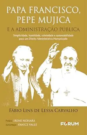 Papa Francisco, Pepe Mujica e a Administração Pública: simplicidade, humildade, sobriedade e sustentabilidade para um direito administrativo humanizado – Fábio Lins de Lessa Carvalho