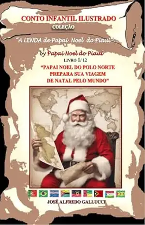 PAPAI NOEL DO POLO NORTE PREPARA SUA VIAGEM DE NATAL PELO MUNDO: BY PAPAI NOEL DO PIAUÍ (A LENDA DE PAPAI NOEL DO PIAUÍ Livro 1) – José Alfredo Gallucci