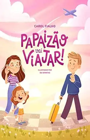 Papaizão vai viajar!: Navegando ansiedade de separação com as crianças. - Carol Fialho