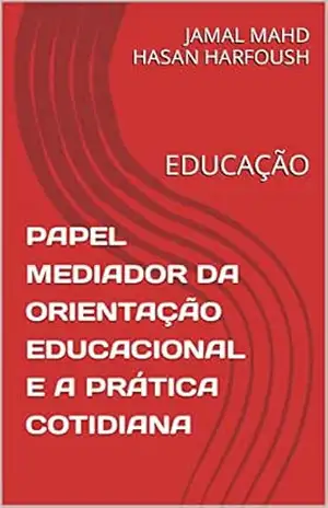 PAPEL MEDIADOR DA ORIENTAÇÃO EDUCACIONAL E A PRÁTICA COTIDIANA: EDUCAÇÃO – JAMAL MAHD HASAN HARFOUSH
