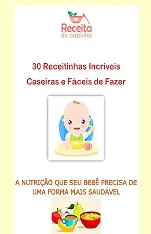Papinhas Caseiras 30 Receitinhas Incríveis e Faceis de fazer: A nutrição que seu bebê precisa de uma forma mais saudável – Elisama Silva