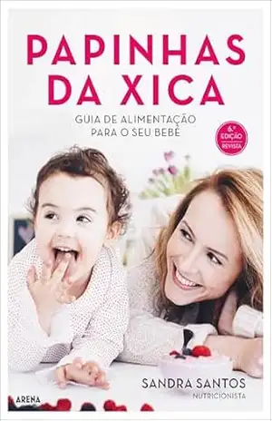 Papinhas da Xica – Nova edição revista: Guia de alimentação para o primeiro ano do bebé – Sandra Santos