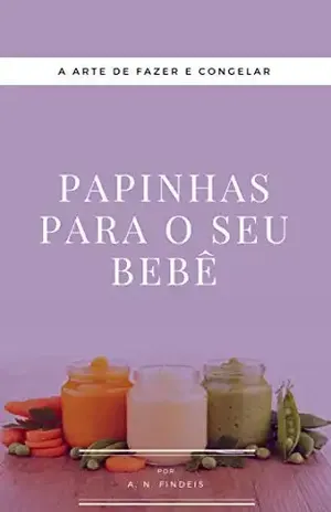 Papinhas para o seu bebê: A arte de fazer e congelar papinhas – A. N. Findeis