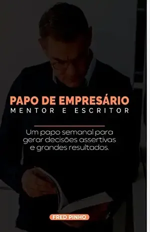 Papo de Empresário – Mentor e Escritor: Um papo semanal para gerar decisões assertivas e grandes resultados - Fred Pinho