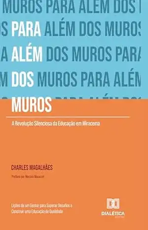 Para Além dos Muros: A Revolução Silenciosa da Educação em Miracema: Lições de um Gestor para Superar Desafios e Construir uma Educação de Qualidade – Charles Oliveira Magalhães
