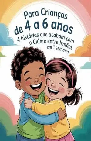 Para Crianças De 4 A 6 Anos: 4 Histórias Que Acabam Com O Ciúme Entre Irmãos Em 1 Semana: Histórias Infantis para Desenvolver Empatia e Amor Entre Irmãos – Leandro Matos