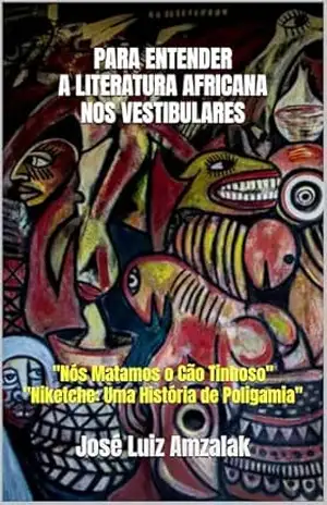 PARA ENTENDER A LITERATURA AFRICANA NOS VESTIBULARES: “Nós Matamos o Cão Tinhoso” / “Niketche: Uma História de Poligamia” – José Luiz Amzalak