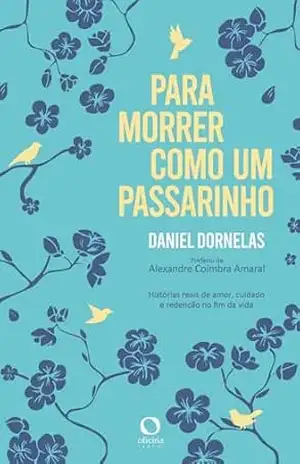 Para morrer como um passarinho: Histórias reais de amor, cuidado e redenção no fim da vida Autor – Daniel Dornelas