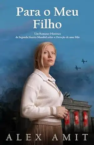 Para o Meu Filho: Um Romance Histórico da Segunda Guerra Mundial sobre a Devoção de uma Mãe – Alex Amit
