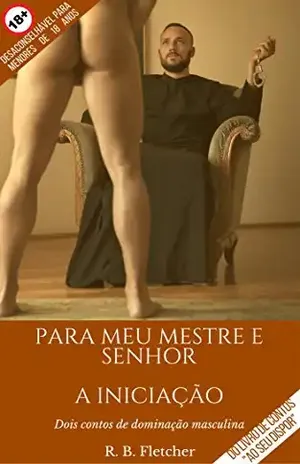 Para o meu Mestre e Senhor | A Iniciação: Dois contos de dominação masculina (Ao Seu Dispor) - R. B.  Fletcher