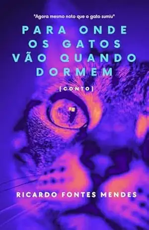 Para Onde Os Gatos Vão Quando Dormem: Conto – Ricardo Fontes Mendes