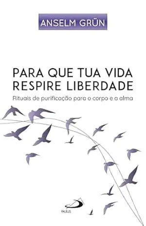 Para que Tua Vida Respire Liberdade: Rituais de Purificação para o Corpo e Alma (Espiritualidade) – Anselm Grün