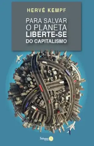 Para Salvar o Planeta, Liberte–se do Capitalismo - Hervé Kempf