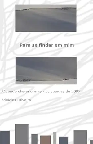 Para se findar em mim: Quando chega o inverno, poemas de 2007 (Poesias que achei em uma caixa de lembranças) – Vinicius Oliveira