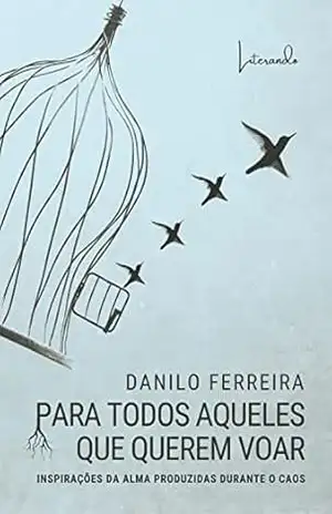 PARA TODOS AQUELES QUE QUEREM VOAR: INSPIRAÇÕES DA ALMA PRODUZIDAS DURANTE O CAOS – Danilo Ferreira
