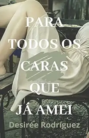 Para todos os caras que já amei: Aventuras amorosas de uma mulher livre – Desirée Rodríguez