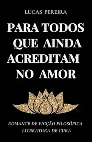 PARA TODOS QUE AINDA ACREDITAM NO AMOR: Romance de Ficção Filosófica – Literatura de Cura – Lucas  Pereira