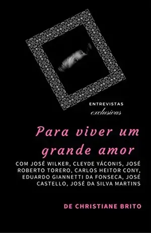 Para viver um grande amor: Entrevistas exclusivas com COM JOSÉ WILKER, CLEYDE YÁCONIS, JOSÉ ROBERTO TORERO, CARLOS HEITOR CONY, EDUARDO GIANNETTI DA FONSECA, JOSÉ CASTELLO, JOSÉ DA SILVA MARTINS – Christiane Brito